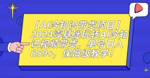 【AI冷知识带货项目】2024零基础玩转AI冷知识视频带货，单号日入659+，保姆级教学【揭秘】-小鸿资源库