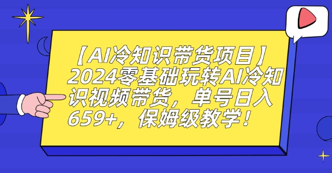 【AI冷知识带货项目】2024零基础玩转AI冷知识视频带货，单号日入659+，保姆级教学【揭秘】-小鸿资源库