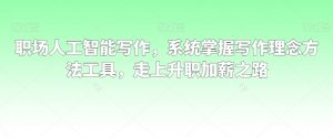 职场人工智能写作，系统掌握写作理念方法工具，走上升职加薪之路-小鸿资源库