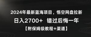 2024年最新蓝海项目,悟空网盘拉新,日入2700+错过后悔一年【附保姆级教程+渠道】【揭秘】-小鸿资源库