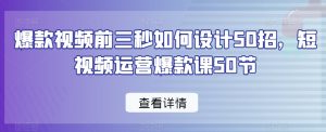爆款视频前三秒如何设计50招，短视频运营爆款课50节-小鸿资源库