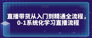 直播带货从入门到精通全流程，0-1系统化学习直播流程-小鸿资源库