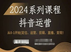 2024抖音运营全套系列课程，从0-1开始，定位、运营、剪辑、直播、变现！-小鸿资源库