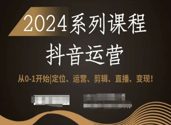 2024抖音运营全套系列课程，从0-1开始，定位、运营、剪辑、直播、变现！-小鸿资源库