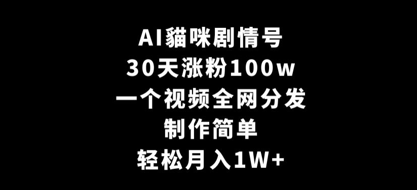 AI貓咪剧情号，30天涨粉100w，制作简单，一个视频全网分发，轻松月入1W+【揭秘】-小鸿资源库
