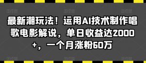 最新潮玩法！运用AI技术制作唱歌电影解说，单日收益达2000+，一个月涨粉60万【揭秘】-小鸿资源库