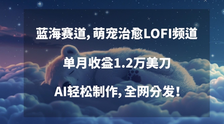 蓝海赛道，萌宠治愈LOFI频道，单月收益1.2万美刀，AI轻松制作，全网分发【揭秘】-小鸿资源库