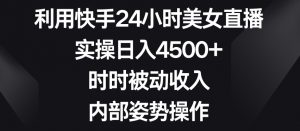 利用快手24小时美女直播，实操日入4500+，时时被动收入，内部姿势操作【揭秘】-小鸿资源库