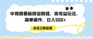 中视频最新搬运教程，高收益玩法，简单操作，日入500+【揭秘】-小鸿资源库