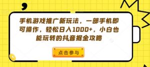 手机游戏推广新玩法，一部手机即可操作，轻松日入1000+，小白也能玩转的抖音掘金攻略【揭秘】-小鸿资源库