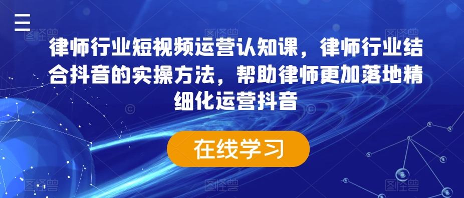 律师行业短视频运营认知课，律师行业结合抖音的实操方法，帮助律师更加落地精细化运营抖音-小鸿资源库