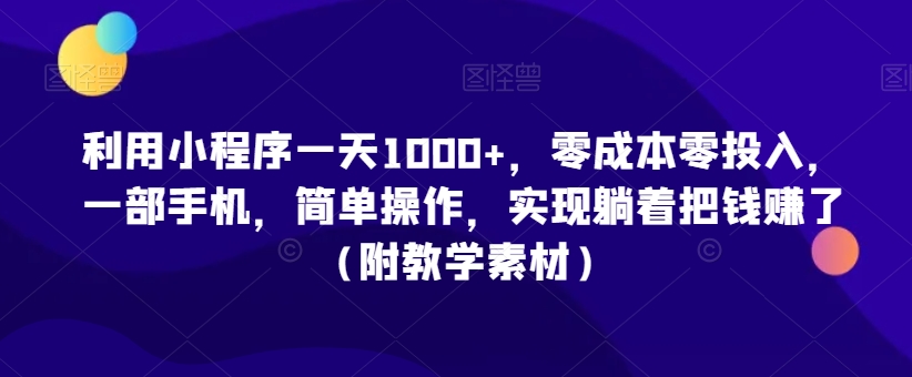 利用小程序一天1000+,零成本零投入,一部手机,简单操作,实现躺着把钱赚了(附教学素材)【揭秘】-小鸿资源库