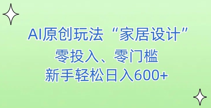 AI家居设计，简单好上手，新手小白什么也不会的，都可以轻松日入500+【揭秘】-小鸿资源库