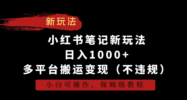 小红书笔记新玩法，日入1000+，多平台搬运变现（不违规），小白可操作，保姆级教程【揭秘】-小鸿资源库