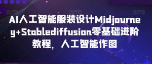AI人工智能服装设计Midjourney+Stablediffusion零基础进阶教程，人工智能作图-小鸿资源库