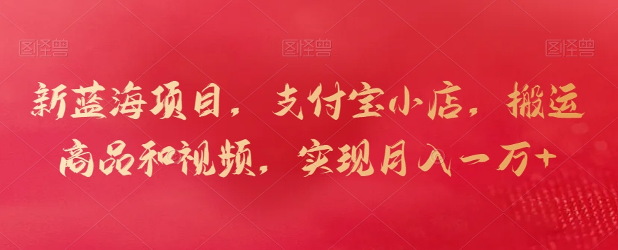 新蓝海项目,支付宝小店,搬运商品和视频,实现月入一万+【揭秘】-小鸿资源库