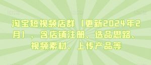 淘宝短视频店群（更新2024年2月），含店铺注册、选品思路、视频素材、上传产品等-小鸿资源库