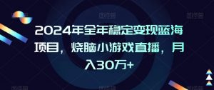 2024年全年稳定变现蓝海项目，烧脑小游戏直播，月入30万+【揭秘】-小鸿资源库
