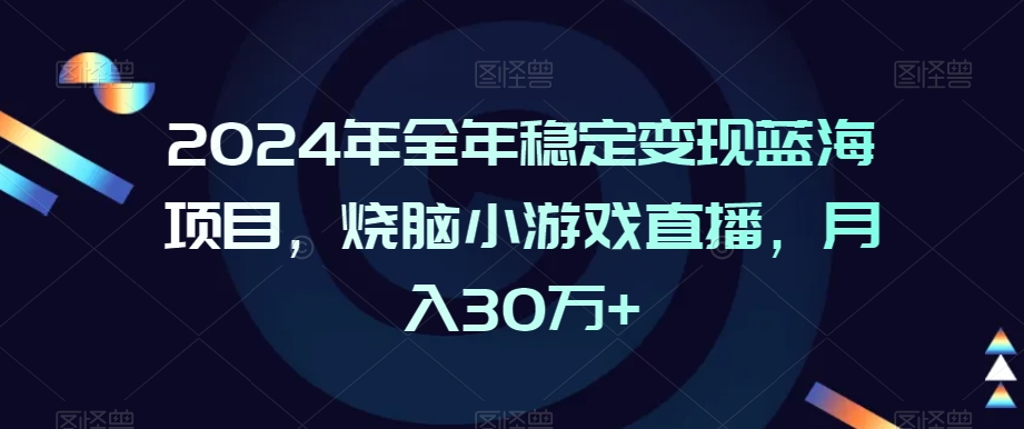 2024年全年稳定变现蓝海项目，烧脑小游戏直播，月入30万+【揭秘】-小鸿资源库