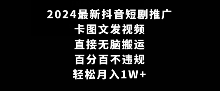 2024最新抖音短剧推广，卡图文发视频，直接无脑搬，百分百不违规，轻松月入1W+【揭秘】-小鸿资源库