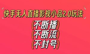 快手无人直播影视小品2.0玩法，不断流，不封号，不需要会剪辑，每天能稳定500-1000+【揭秘】-小鸿资源库