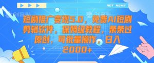 短剧推广变现5.0，免费AI短剧剪辑软件，保姆级教程，条条过原创，可批量操作，日入2000+【揭秘】-小鸿资源库