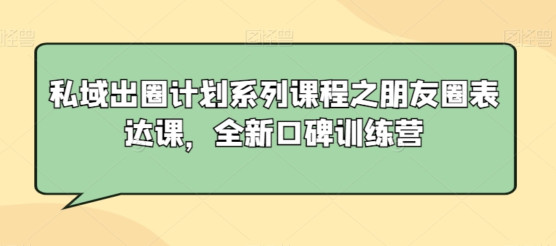 私域出圈计划系列课程之朋友圈表达课,全新口碑训练营-小鸿资源库