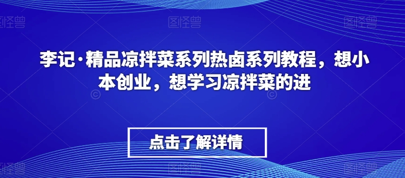 李记·精品凉拌菜系列热卤系列教程，想小本创业，想学习凉拌菜的进-小鸿资源库