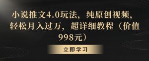 小说推文4.0玩法，纯原创视频，轻松月入过万，超详细教程（价值998元）【揭秘】-小鸿资源库