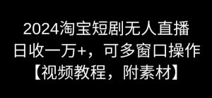 2024淘宝短剧无人直播，日收一万+，可多窗口操作【视频教程，附素材】【揭秘】-小鸿资源库