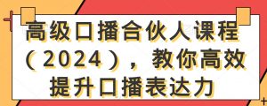 高级口播合伙人课程（2024），教你高效提升口播表达力-小鸿资源库