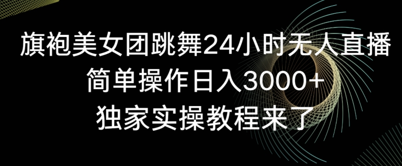 旗袍美女团跳舞24小时无人直播,简单操作日入3000+,独家实操教程来了【揭秘】-小鸿资源库