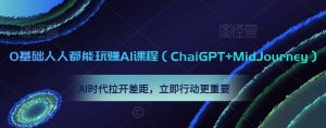 0基础人人都能玩赚AI课程（ChaiGPT+MidJourney），AI时代拉开差距，立即行动更重要-小鸿资源库