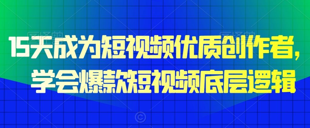 15天成为短视频优质创作者，​学会爆款短视频底层逻辑-小鸿资源库