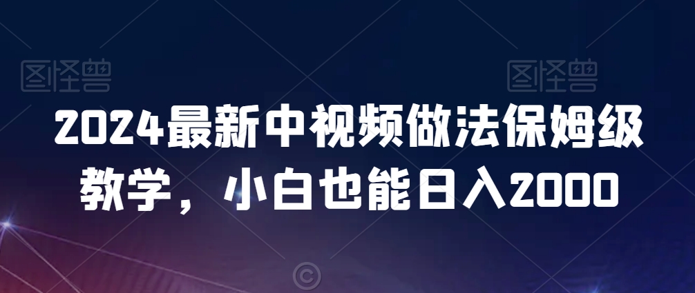 2024最新中视频做法保姆级教学，小白也能日入2000【揭秘】-小鸿资源库