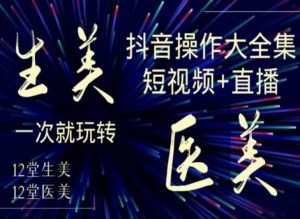 美业全干货·生美·医美抖音操作合集，短视频+直播，一次就玩转-小鸿资源库