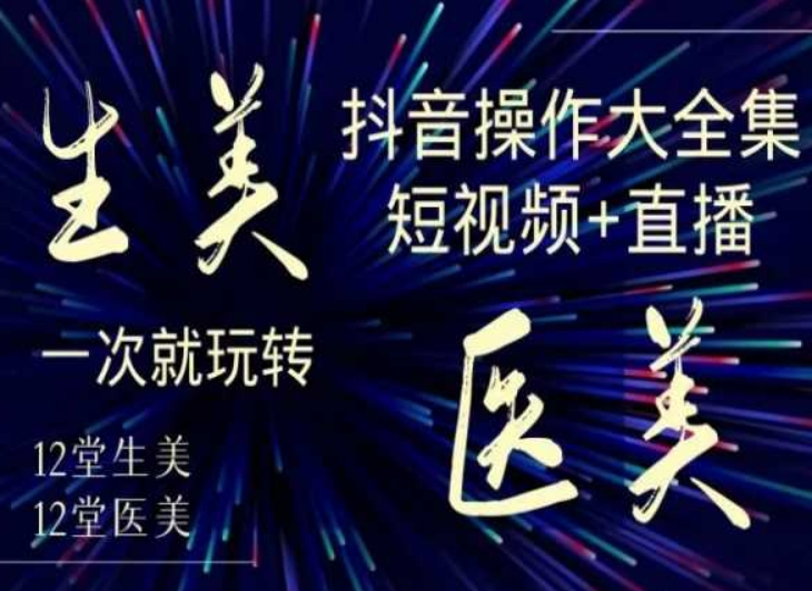 美业全干货·生美·医美抖音操作合集，短视频+直播，一次就玩转-小鸿资源库