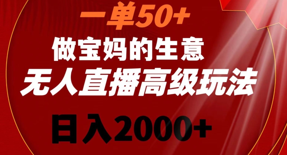 一单50做宝妈的生意，新生儿胎教资料无人直播高级玩法，日入2000+【揭秘】-小鸿资源库