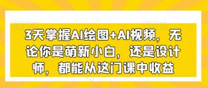 3天掌握AI绘图+AI视频，无论你是萌新小白，还是设计师，都能从这门课中收益-小鸿资源库