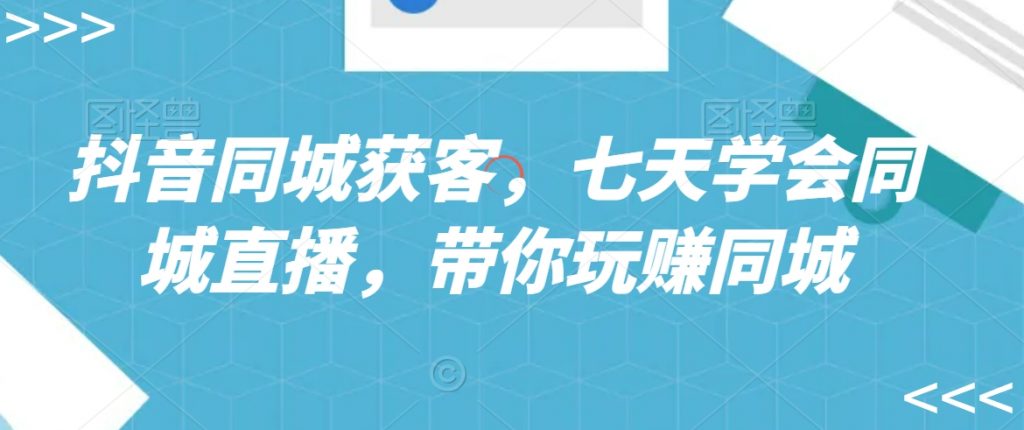抖音同城获客，七天学会同城直播，带你玩赚同城-小鸿资源库
