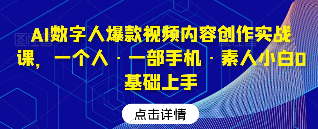 AI数字人爆款视频内容创作实战课,一个人·一部手机·素人小白0基础上手-小鸿资源库