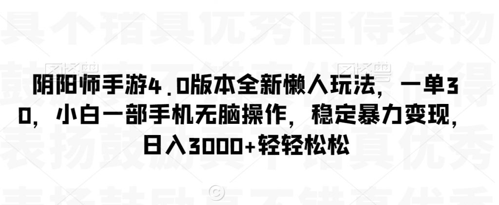 阴阳师手游4.0版本全新懒人玩法，一单30，小白一部手机无脑操作，稳定暴力变现【揭秘】-小鸿资源库
