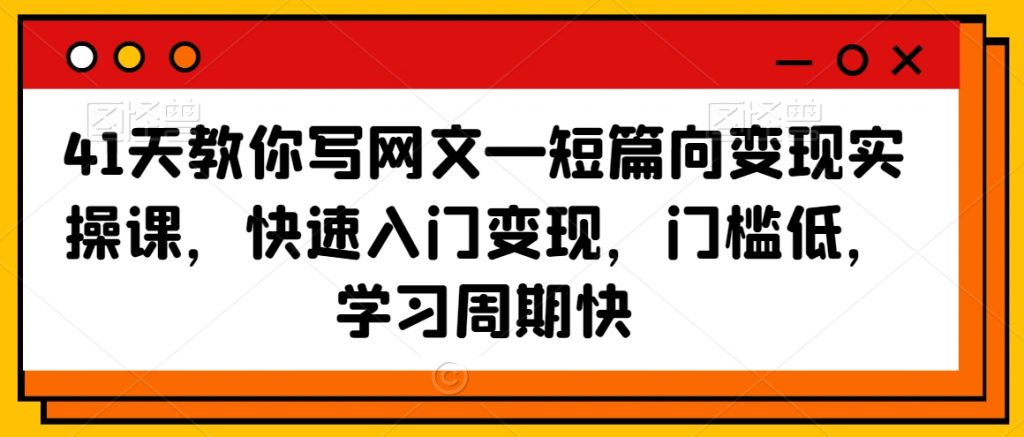 41天教你写网文—短篇向变现实操课，快速入门变现，门槛低，学习周期快-小鸿资源库