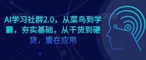 AI学习社群2.0，从菜鸟到学霸，夯实基础，从干货到硬货，重在应用-小鸿资源库