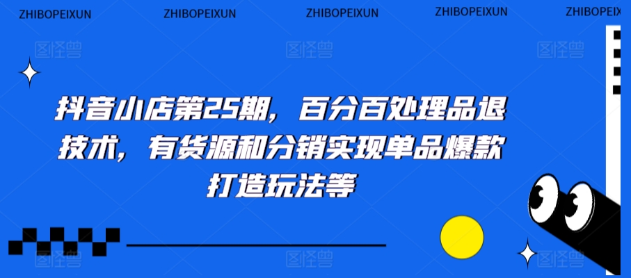 抖音小店第25期，百分百处理品退技术，有货源和分销实现单品爆款打造玩法等-小鸿资源库