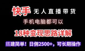 快手无人直播带货，手机电脑都可以，18种变现思路详解，搭建简单日佣2500+【揭秘】-小鸿资源库
