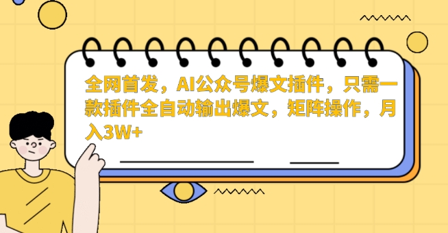全网首发,AI公众号爆文插件,只需一款插件全自动输出爆文,矩阵操作,月入3W+【揭秘】-小鸿资源库
