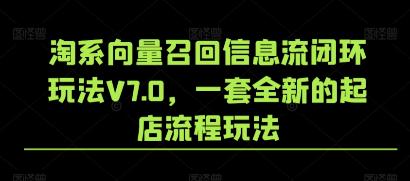 淘系向量召回信息流闭环玩法V7.0，一套全新的起店流程玩法-小鸿资源库