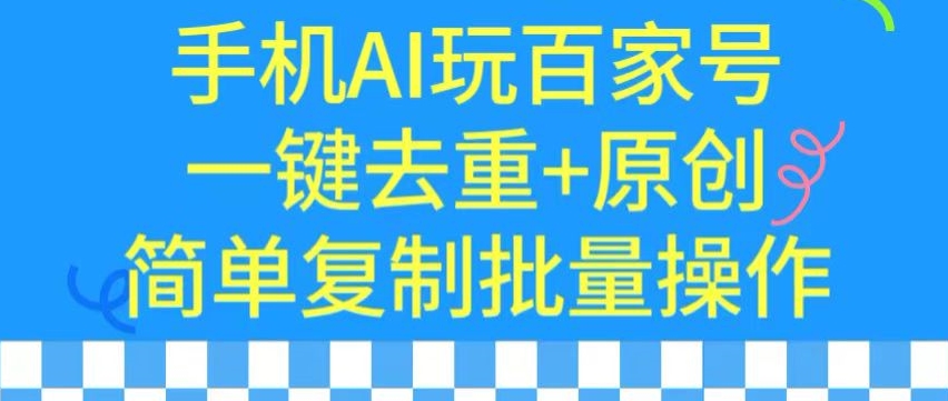 用手机AI玩百家号,一键去重+原创,简单复制批量操作【揭秘】-小鸿资源库