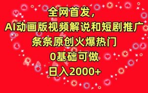 全网首发，AI动画版视频解说和短剧推广，条条原创火爆热门，0基础可做，日入2000+【揭秘】-小鸿资源库